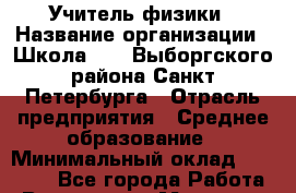 Учитель физики › Название организации ­ Школа №494 Выборгского района Санкт-Петербурга › Отрасль предприятия ­ Среднее образование › Минимальный оклад ­ 30 000 - Все города Работа » Вакансии   . Мордовия респ.